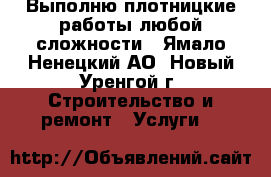 Выполню плотницкие работы любой сложности - Ямало-Ненецкий АО, Новый Уренгой г. Строительство и ремонт » Услуги   